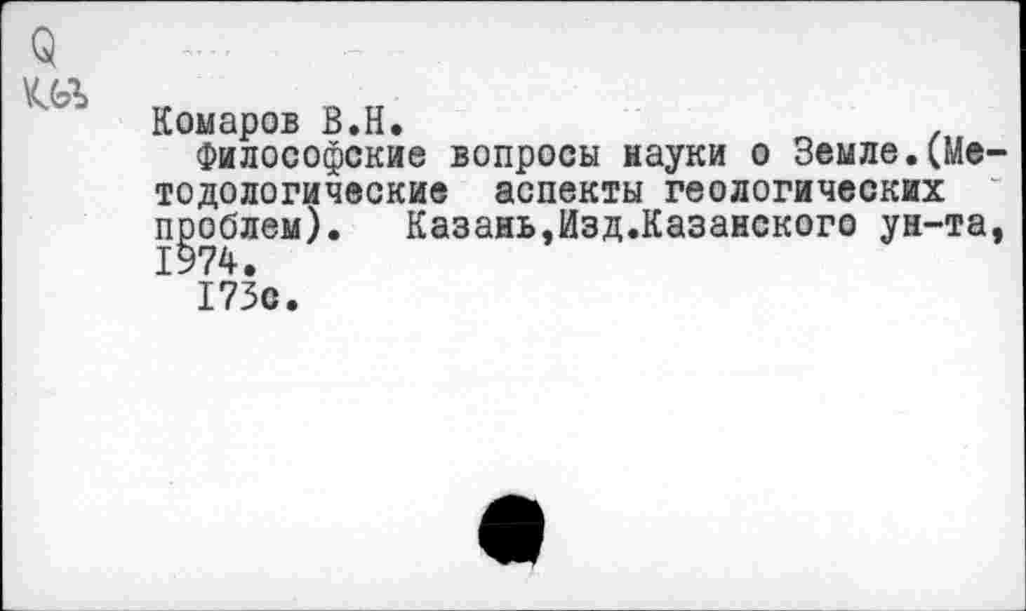 ﻿5
Комаров В.Н.	.
Философские вопросы науки о Земле.(Методологические аспекты геологических проблем). Казань,Изд.Казанского ун-та, 1974.
173с.